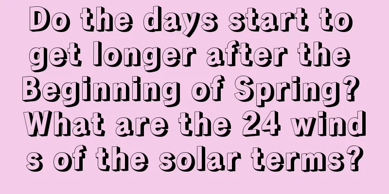 Do the days start to get longer after the Beginning of Spring? What are the 24 winds of the solar terms?