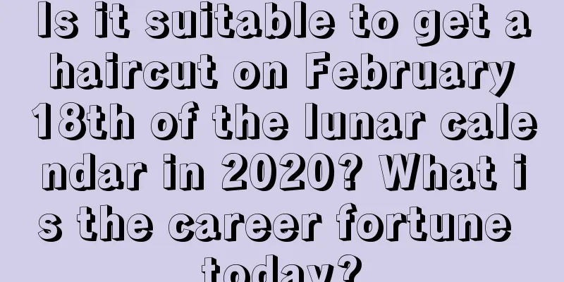 Is it suitable to get a haircut on February 18th of the lunar calendar in 2020? What is the career fortune today?