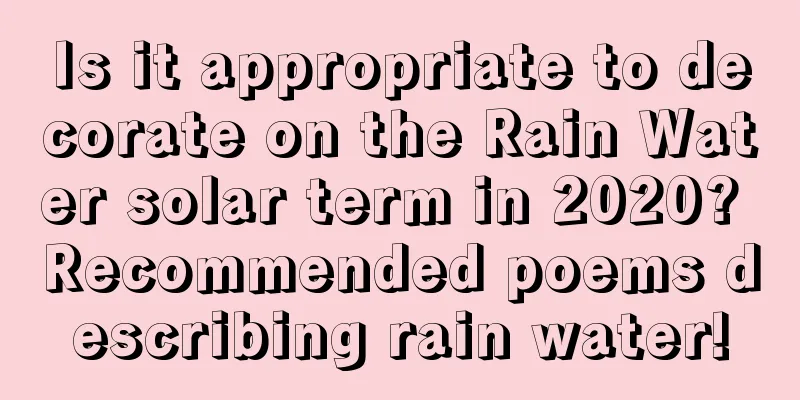 Is it appropriate to decorate on the Rain Water solar term in 2020? Recommended poems describing rain water!