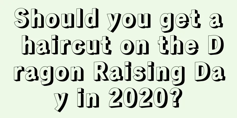 Should you get a haircut on the Dragon Raising Day in 2020?