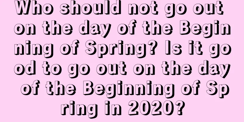 Who should not go out on the day of the Beginning of Spring? Is it good to go out on the day of the Beginning of Spring in 2020?
