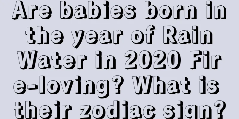 Are babies born in the year of Rain Water in 2020 Fire-loving? What is their zodiac sign?