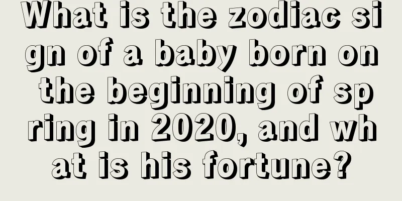 What is the zodiac sign of a baby born on the beginning of spring in 2020, and what is his fortune?