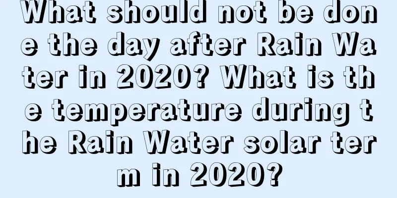 What should not be done the day after Rain Water in 2020? What is the temperature during the Rain Water solar term in 2020?