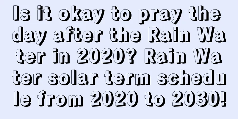 Is it okay to pray the day after the Rain Water in 2020? Rain Water solar term schedule from 2020 to 2030!