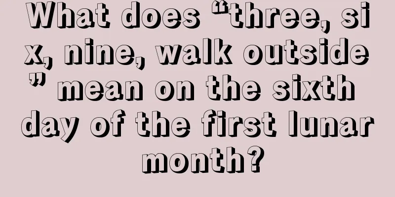 What does “three, six, nine, walk outside” mean on the sixth day of the first lunar month?