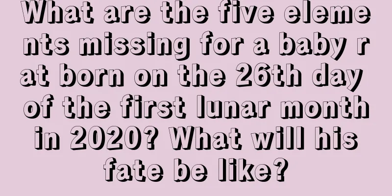 What are the five elements missing for a baby rat born on the 26th day of the first lunar month in 2020? What will his fate be like?
