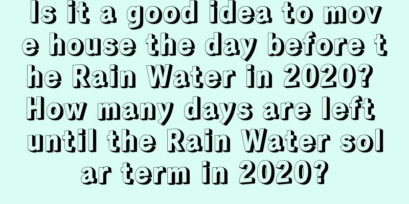 Is it a good idea to move house the day before the Rain Water in 2020? How many days are left until the Rain Water solar term in 2020?