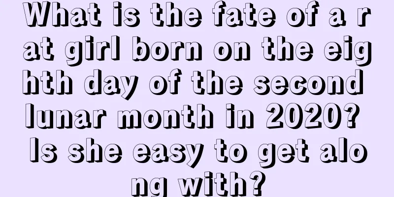 What is the fate of a rat girl born on the eighth day of the second lunar month in 2020? Is she easy to get along with?