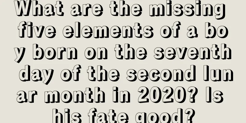 What are the missing five elements of a boy born on the seventh day of the second lunar month in 2020? Is his fate good?
