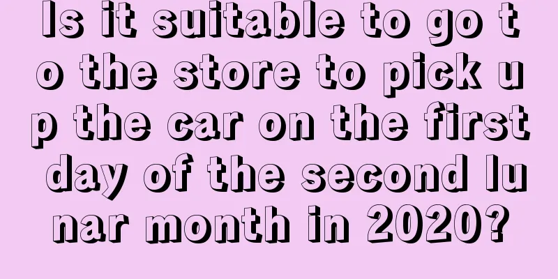 Is it suitable to go to the store to pick up the car on the first day of the second lunar month in 2020?