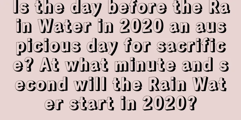 Is the day before the Rain Water in 2020 an auspicious day for sacrifice? At what minute and second will the Rain Water start in 2020?