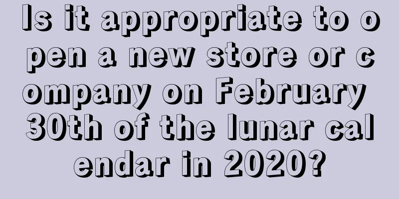 Is it appropriate to open a new store or company on February 30th of the lunar calendar in 2020?