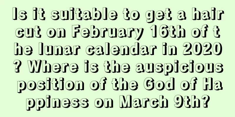 Is it suitable to get a haircut on February 16th of the lunar calendar in 2020? Where is the auspicious position of the God of Happiness on March 9th?