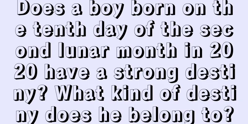 Does a boy born on the tenth day of the second lunar month in 2020 have a strong destiny? What kind of destiny does he belong to?
