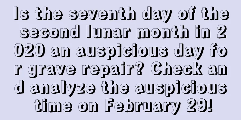 Is the seventh day of the second lunar month in 2020 an auspicious day for grave repair? Check and analyze the auspicious time on February 29!