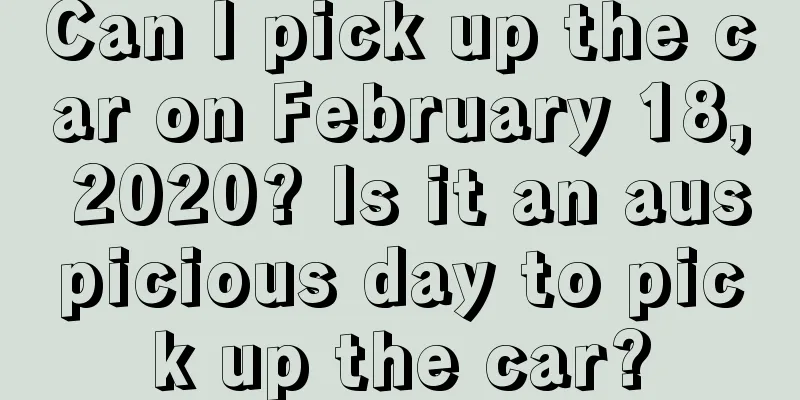 Can I pick up the car on February 18, 2020? Is it an auspicious day to pick up the car?