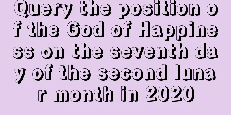 Query the position of the God of Happiness on the seventh day of the second lunar month in 2020