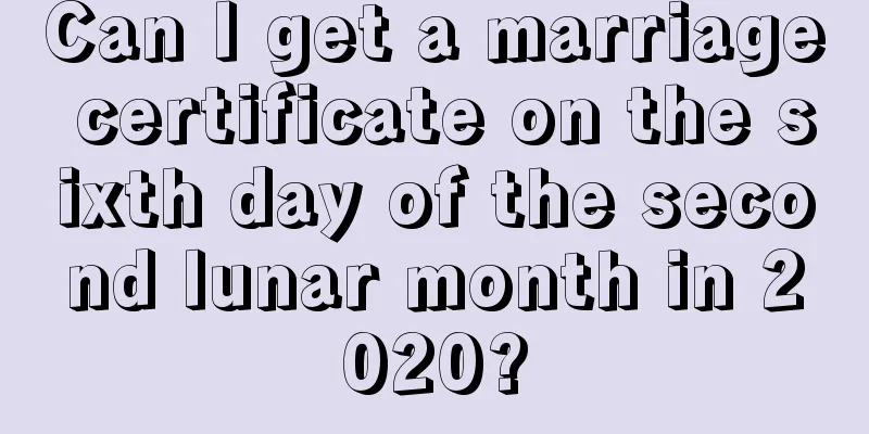 Can I get a marriage certificate on the sixth day of the second lunar month in 2020?