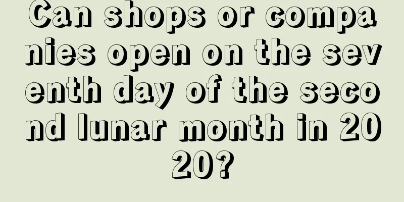 Can shops or companies open on the seventh day of the second lunar month in 2020?