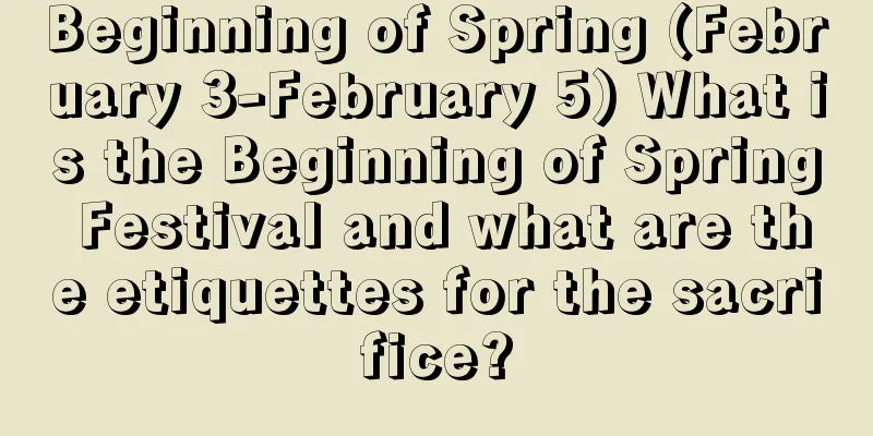 Beginning of Spring (February 3-February 5) What is the Beginning of Spring Festival and what are the etiquettes for the sacrifice?