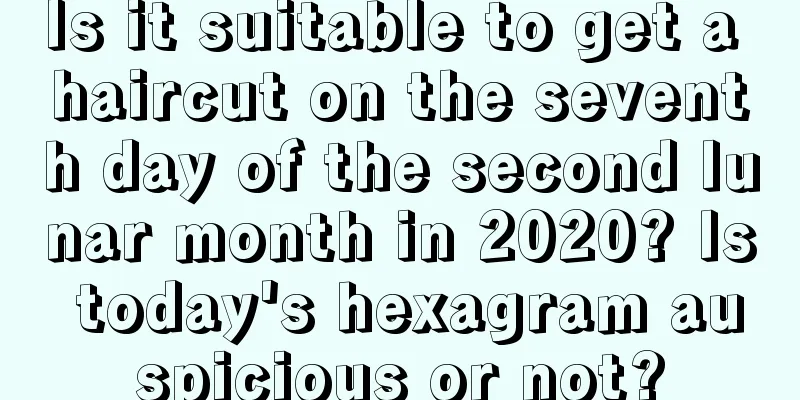 Is it suitable to get a haircut on the seventh day of the second lunar month in 2020? Is today's hexagram auspicious or not?