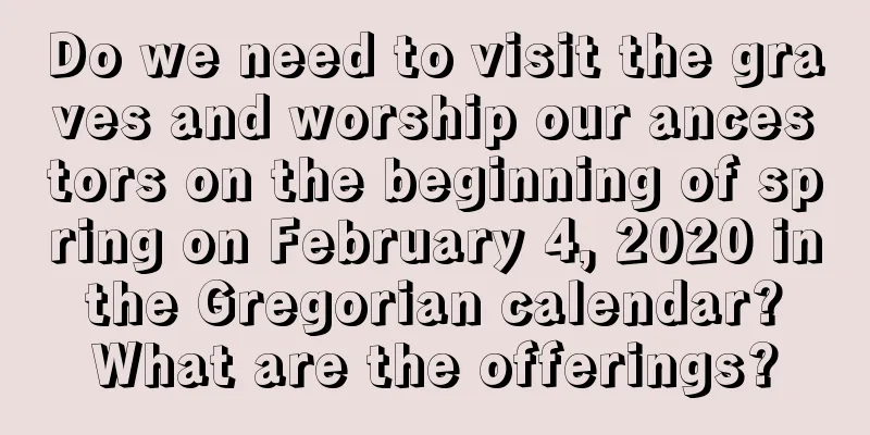 Do we need to visit the graves and worship our ancestors on the beginning of spring on February 4, 2020 in the Gregorian calendar? What are the offerings?