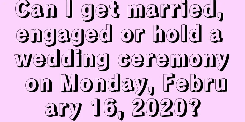 Can I get married, engaged or hold a wedding ceremony on Monday, February 16, 2020?