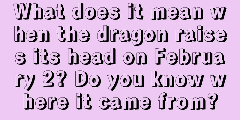 What does it mean when the dragon raises its head on February 2? Do you know where it came from?