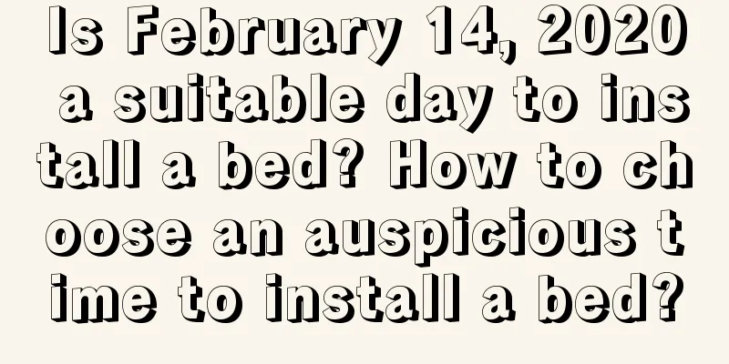 Is February 14, 2020 a suitable day to install a bed? How to choose an auspicious time to install a bed?