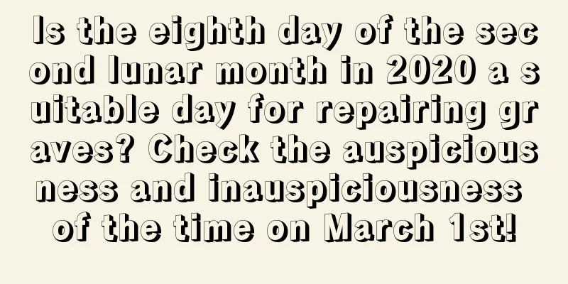 Is the eighth day of the second lunar month in 2020 a suitable day for repairing graves? Check the auspiciousness and inauspiciousness of the time on March 1st!
