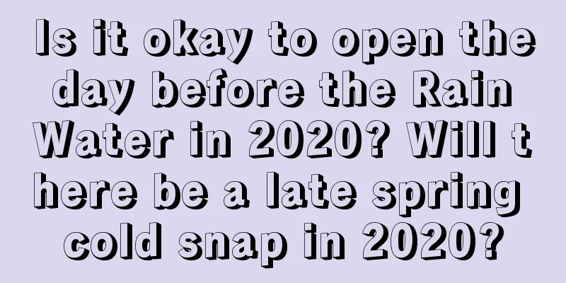 Is it okay to open the day before the Rain Water in 2020? Will there be a late spring cold snap in 2020?