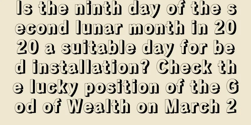 Is the ninth day of the second lunar month in 2020 a suitable day for bed installation? Check the lucky position of the God of Wealth on March 2