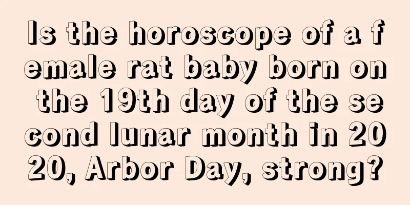 Is the horoscope of a female rat baby born on the 19th day of the second lunar month in 2020, Arbor Day, strong?