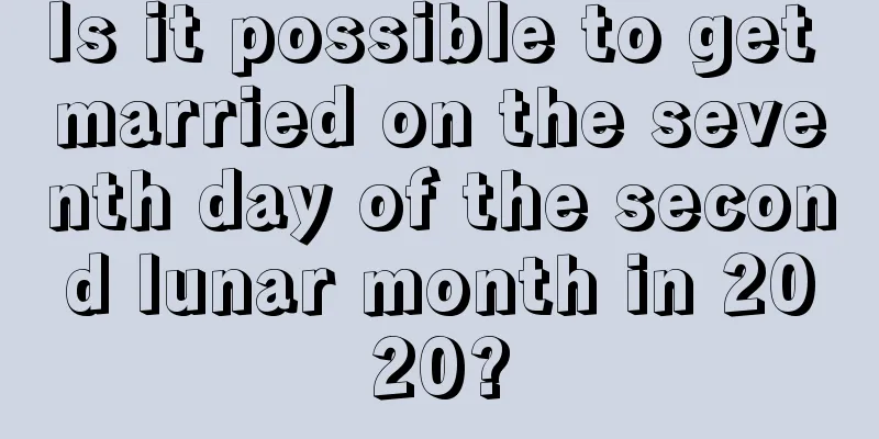 Is it possible to get married on the seventh day of the second lunar month in 2020?