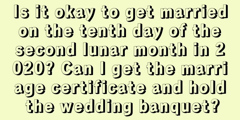 Is it okay to get married on the tenth day of the second lunar month in 2020? Can I get the marriage certificate and hold the wedding banquet?