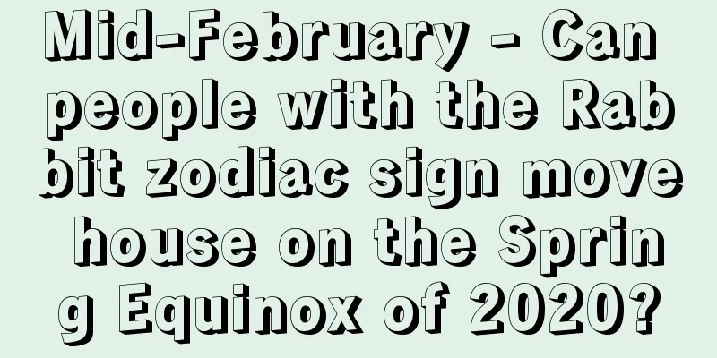 Mid-February - Can people with the Rabbit zodiac sign move house on the Spring Equinox of 2020?