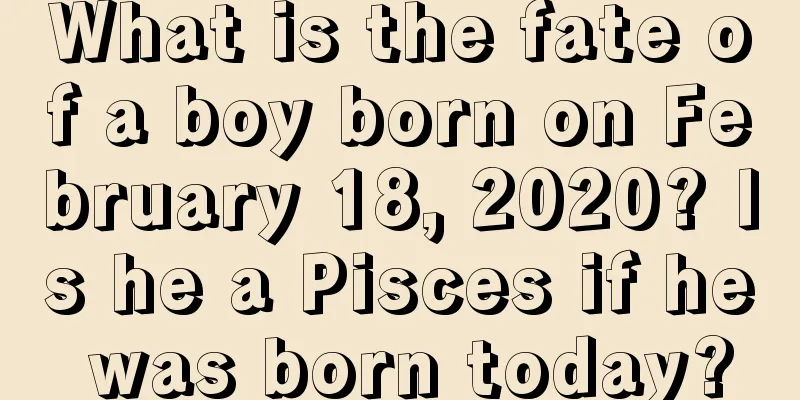 What is the fate of a boy born on February 18, 2020? Is he a Pisces if he was born today?