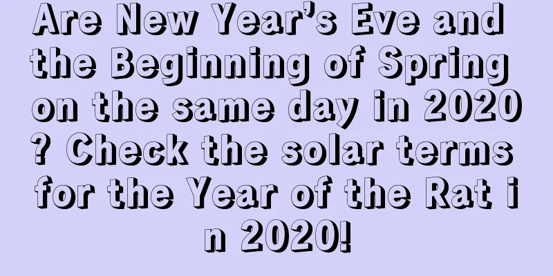 Are New Year’s Eve and the Beginning of Spring on the same day in 2020? Check the solar terms for the Year of the Rat in 2020!