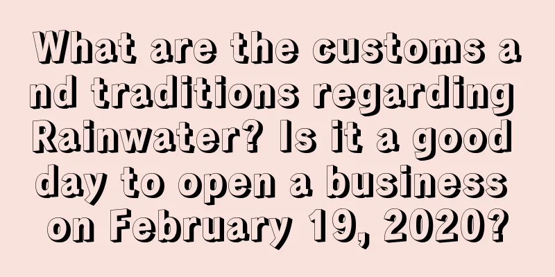 What are the customs and traditions regarding Rainwater? Is it a good day to open a business on February 19, 2020?