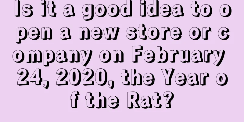 Is it a good idea to open a new store or company on February 24, 2020, the Year of the Rat?