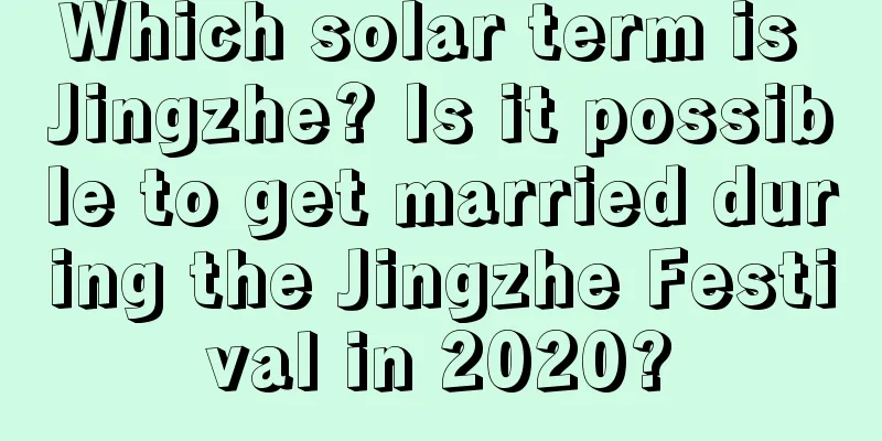 Which solar term is Jingzhe? Is it possible to get married during the Jingzhe Festival in 2020?