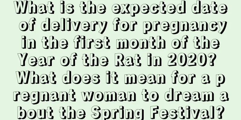 What is the expected date of delivery for pregnancy in the first month of the Year of the Rat in 2020? What does it mean for a pregnant woman to dream about the Spring Festival?