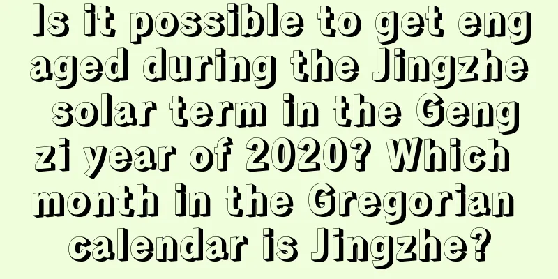 Is it possible to get engaged during the Jingzhe solar term in the Gengzi year of 2020? Which month in the Gregorian calendar is Jingzhe?