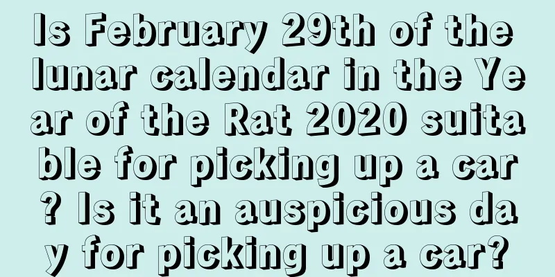Is February 29th of the lunar calendar in the Year of the Rat 2020 suitable for picking up a car? Is it an auspicious day for picking up a car?