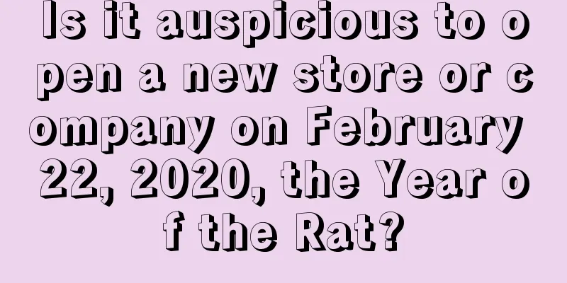 Is it auspicious to open a new store or company on February 22, 2020, the Year of the Rat?