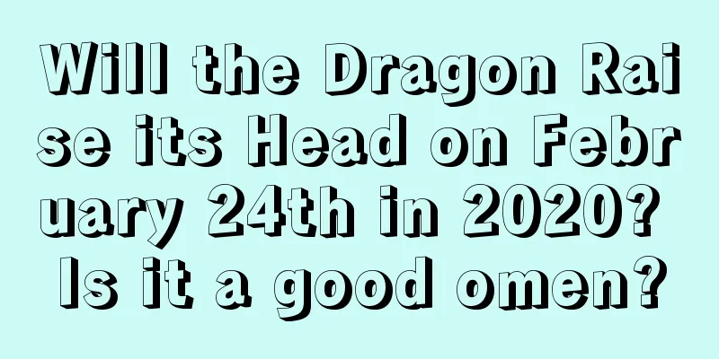 Will the Dragon Raise its Head on February 24th in 2020? Is it a good omen?