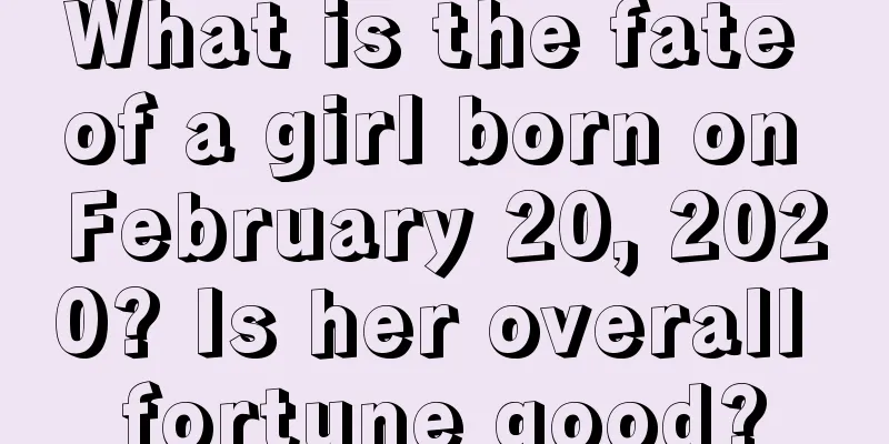 What is the fate of a girl born on February 20, 2020? Is her overall fortune good?