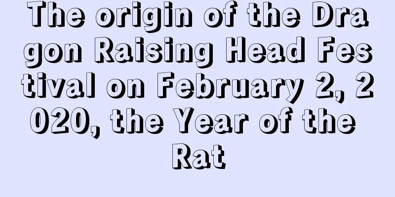 The origin of the Dragon Raising Head Festival on February 2, 2020, the Year of the Rat