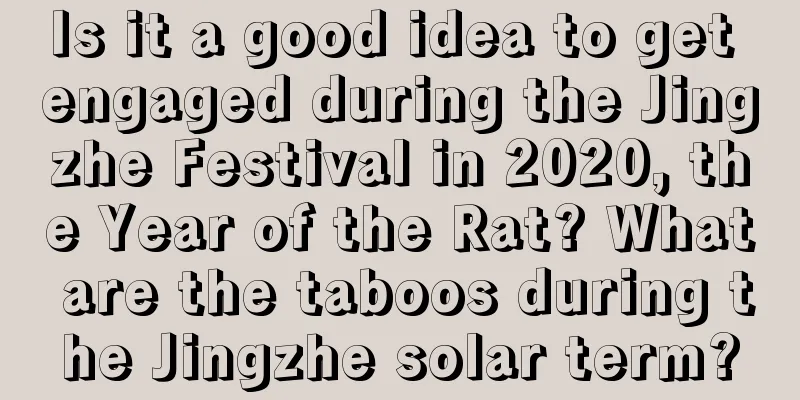 Is it a good idea to get engaged during the Jingzhe Festival in 2020, the Year of the Rat? What are the taboos during the Jingzhe solar term?